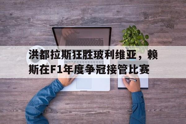 爱游戏APP-洪都拉斯狂胜玻利维亚，赖斯在F1年度争冠接管比赛